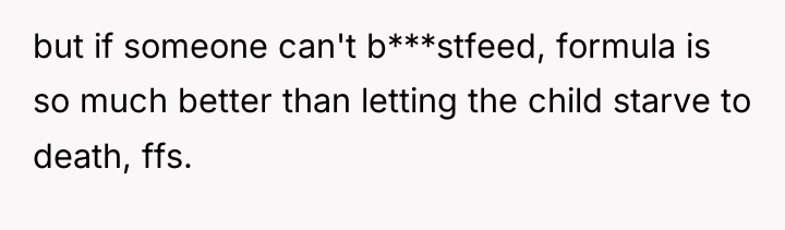 but if someone can't b***stfeed, formula is so much better...