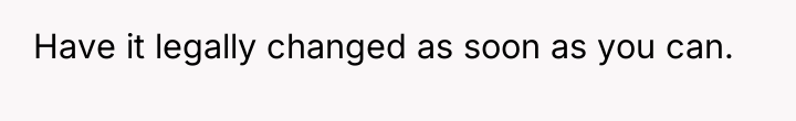 Have it legally changed as soon as you can.