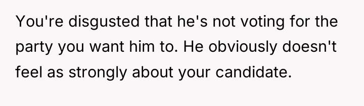 You're disgusted that he's not voting for the party you...