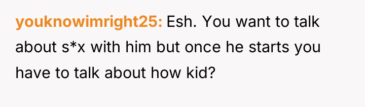 youknowimright25 Esh. You want to talk about s*x with him...