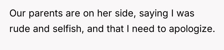 Our parents are on her side, saying I was rude...