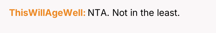 ThisWillAgeWell NTA. Not in the least.