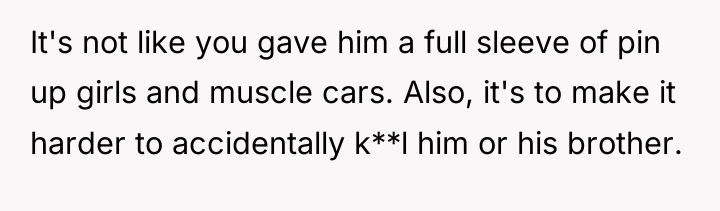 It's not like you gave him a full sleeve of...