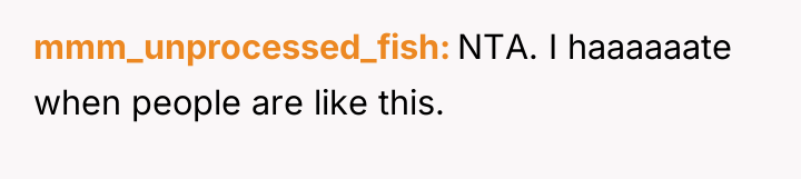 mmm_unprocessed_fish NTA. I haaaaaate when people are like this.