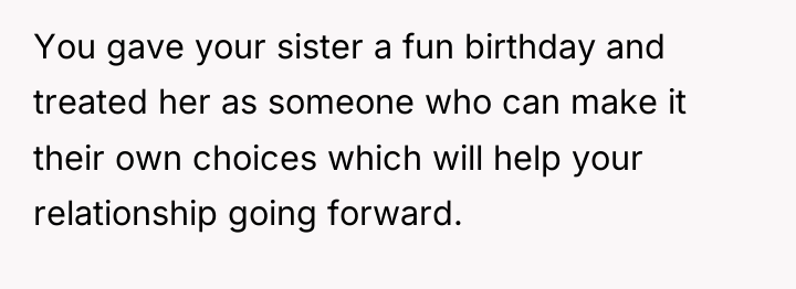 You gave your sister a fun birthday and treated her...