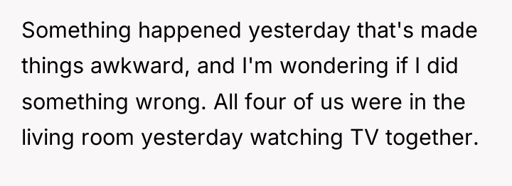 Something happened yesterday that's made things awkward, and I'm wondering...