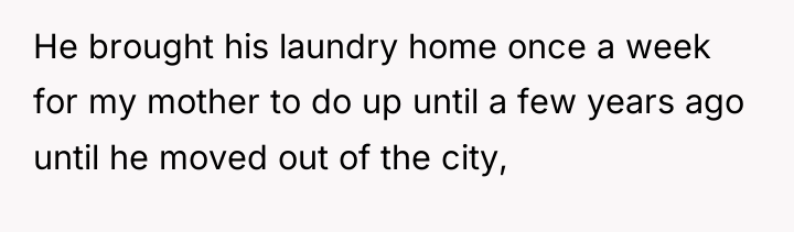 He brought his laundry home once a week for my...