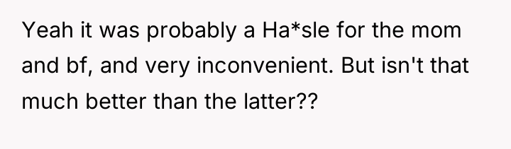 Yeah it was probably a Ha*sle for the mom and...