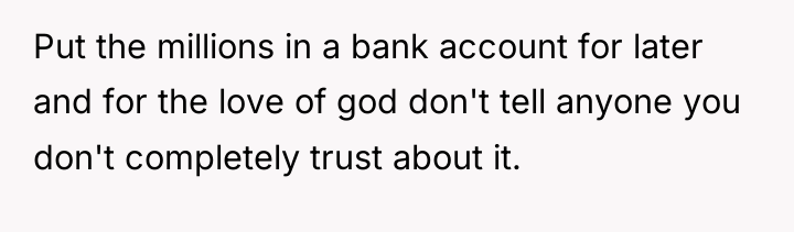 Put the millions in a bank account for later and...