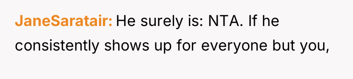 JaneSaratair He surely is: NTA. If he consistently shows up...