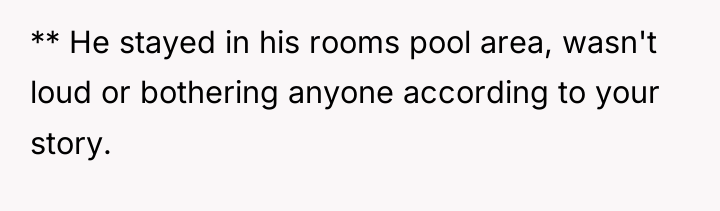 ** He stayed in his rooms pool area, wasn't loud...