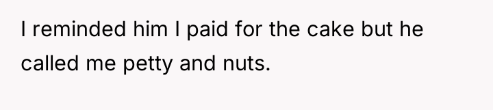 I reminded him I paid for the cake but he...