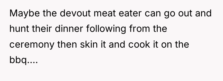 Maybe the devout meat eater can go out and hunt...