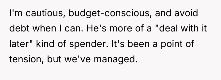 I'm cautious, budget-conscious, and avoid debt when I can. He's...