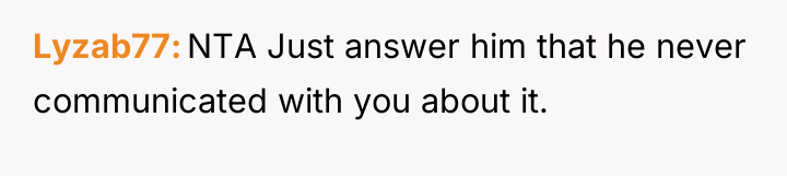 Lyzab77 NTA Just answer him that he never communicated with...