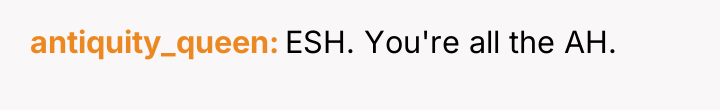 antiquity_queen ESH. You're all the AH.