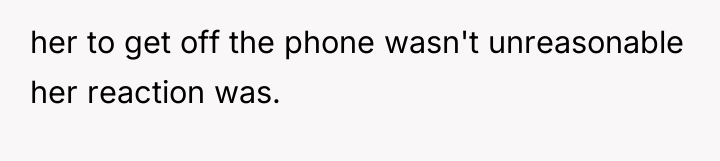 her to get off the phone wasn't unreasonable her reaction...