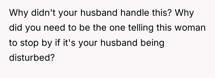 Why didn't your husband handle this? Why did you need...