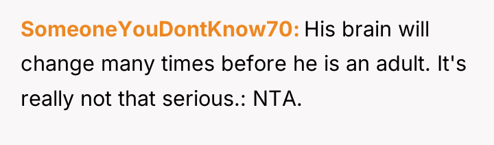 SomeoneYouDontKnow70 His brain will change many times before he is...