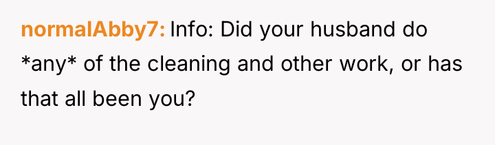 normalAbby7 Info: Did your husband do *any* of the cleaning...