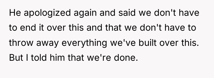 He apologized again and said we don't have to end...