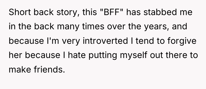 Short back story, this "BFF" has stabbed me in the...