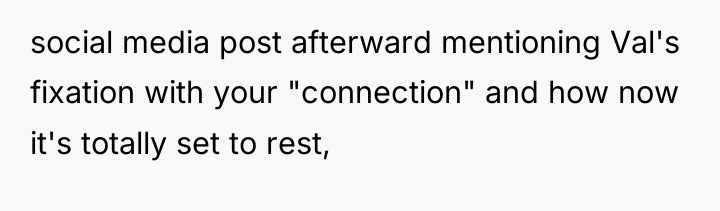 social media post afterward mentioning Val's fixation with your "connection"...