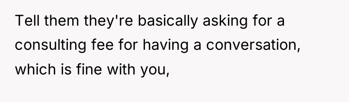 Tell them they're basically asking for a consulting fee for...