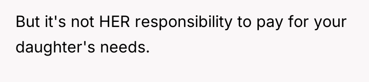 But it's not HER responsibility to pay for your daughter's...