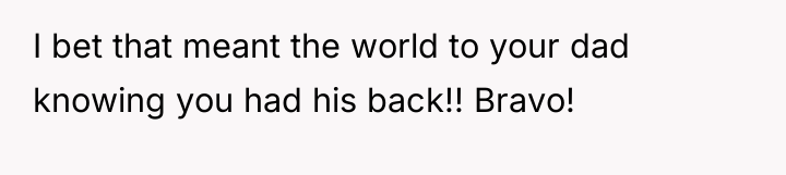 I bet that meant the world to your dad knowing...