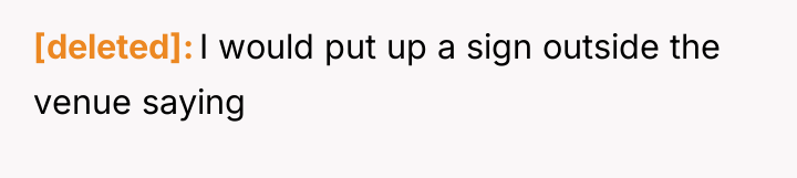 [deleted] I would put up a sign outside the venue...