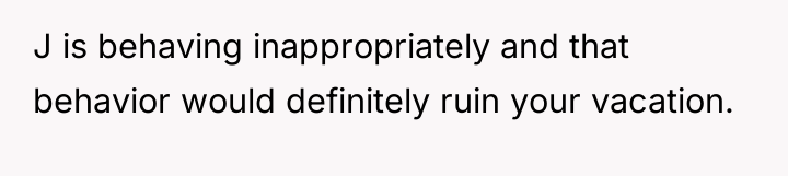 J is behaving inappropriately and that behavior would definitely ruin...