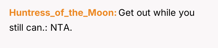 Huntress_of_the_Moon Get out while you still can.: NTA.