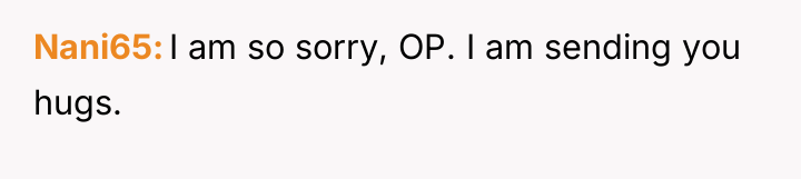 Nani65 I am so sorry, OP. I am sending you...