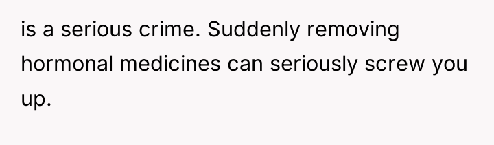 is a serious crime. Suddenly removing hormonal medicines can seriously...