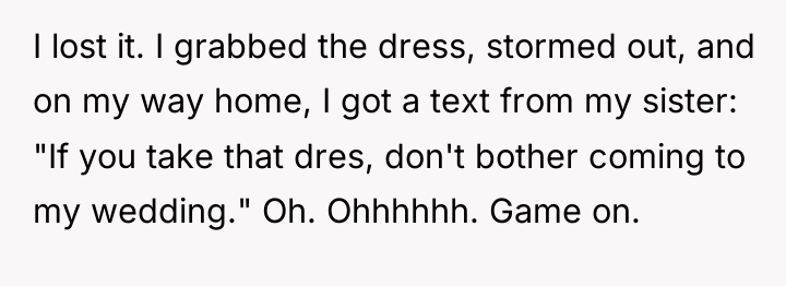 I lost it. I grabbed the dress, stormed out, and...
