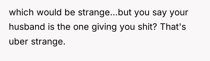 which would be strange...but you say your husband is the...