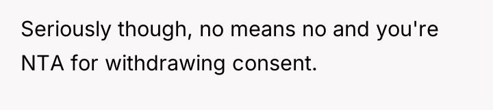 Seriously though, no means no and you're NTA for withdrawing...