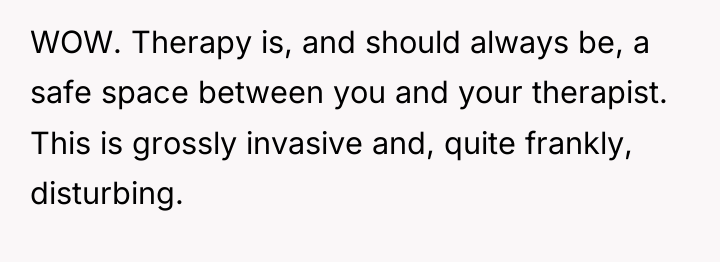 WOW. Therapy is, and should always be, a safe space...