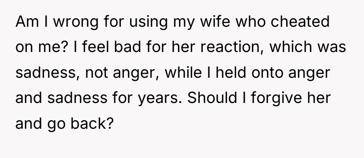 Am I wrong for using my wife who cheated on...