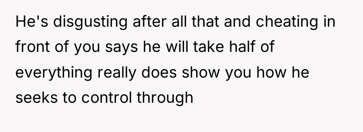 He's disgusting after all that and cheating in front of...