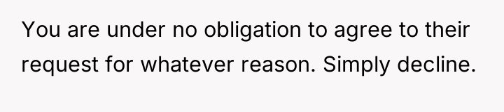 You are under no obligation to agree to their request...