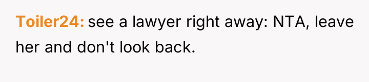 Toiler24 see a lawyer right away: NTA, leave her and...