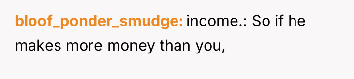 bloof_ponder_smudge income.: So if he makes more money than you,