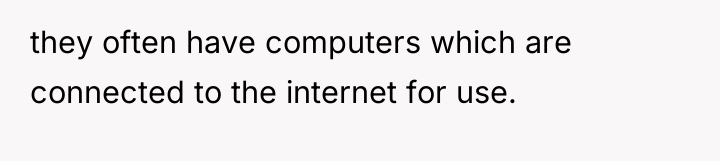 they often have computers which are connected to the internet...