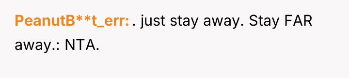 PeanutB**t_err . just stay away. Stay FAR away.: NTA.