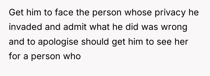 Get him to face the person whose privacy he invaded...