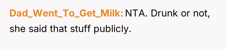 Dad_Went_To_Get_Milk NTA. Drunk or not, she said that stuff publicly.