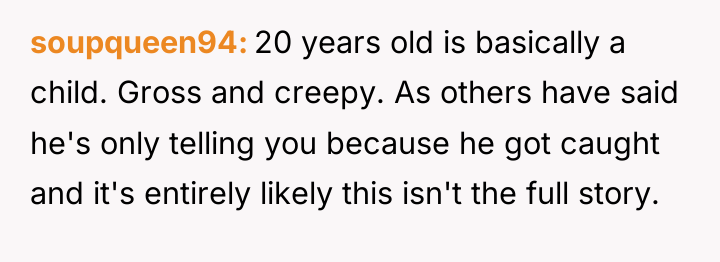 soupqueen94 20 years old is basically a child. Gross and...