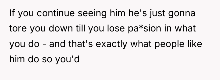 If you continue seeing him he's just gonna tore you...